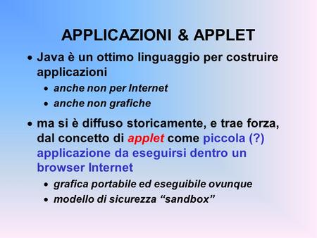 APPLICAZIONI & APPLET Java è un ottimo linguaggio per costruire applicazioni anche non per Internet anche non grafiche ma si è diffuso storicamente, e.