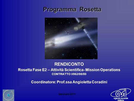 Gennaio 2011 RENDICONTO Rosetta Fase E2 – Attività Scientifica- Mission Operations CONTRATTO I/062/08/00 Coordinatore: Prof.ssa Angioletta Coradini Programma.