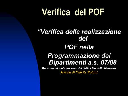 Verifica del POF Verifica della realizzazione del POF nella Programmazione dei Dipartimenti a.s. 07/08 Raccolta ed elaborazione dei dati di Marcello Marinaro.