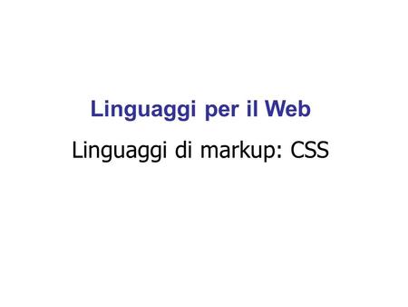 Linguaggi per il Web Linguaggi di markup: CSS. Cascading Style Sheets (CSS) servono per facilitare la creazione di pagine HTML con un aspetto uniforme.