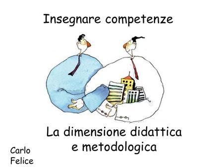 Insegnare competenze La dimensione didattica e metodologica Carlo Felice.