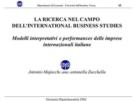 Dipartimento di Economia - Università dellInsubria, Varese dE Giornata Dipartimentale 2002 LA RICERCA NEL CAMPO DELLINTERNATIONAL BUSINESS STUDIES Modelli.