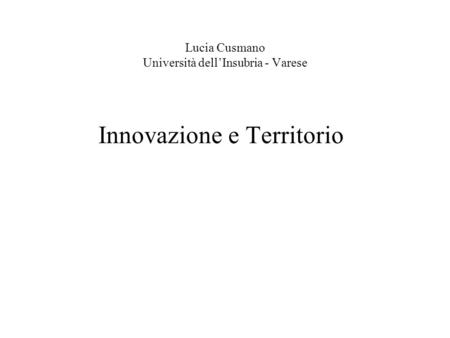 Lucia Cusmano Università dellInsubria - Varese Innovazione e Territorio.