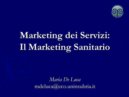 Marketing dei Servizi: Il Marketing Sanitario   Maria De Luca