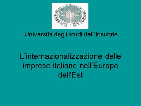 Linternazionalizzazione delle imprese italiane nellEuropa dellEst Università degli studi dellInsubria.