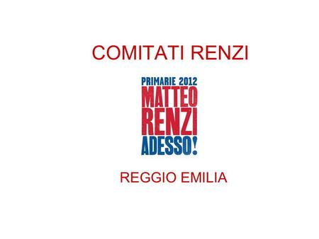 COMITATI RENZI REGGIO EMILIA. La rete dei comitati per Matteo Renzi è ormai radicata e distribuita su tutta la provincia. Dal Comitato del Crinale per.