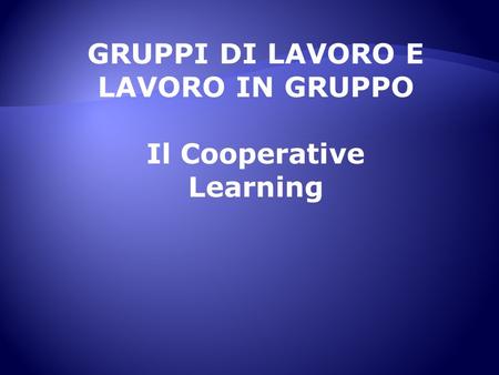 GRUPPI DI LAVORO E LAVORO IN GRUPPO Il Cooperative Learning.