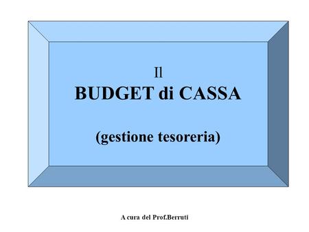Il BUDGET di CASSA (gestione tesoreria) A cura del Prof.Berruti.
