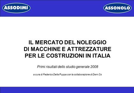IL MERCATO DEL NOLEGGIO DI MACCHINE E ATTREZZATURE PER LE COSTRUZIONI IN ITALIA Primi risultati dello studio generale 2008 a cura di Federico Della Puppa.