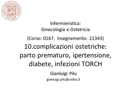 Gianluigi Pilu gianluigi.pilu@unibo.it Infermieristica: Ginecologia e Ostetricia (Corso: 0167,  Insegnamento: 21343) 10.complicazioni ostetriche: parto.