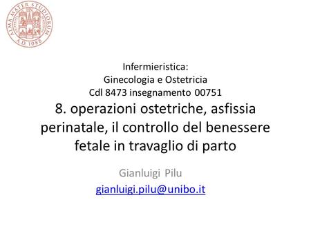 Gianluigi Pilu gianluigi.pilu@unibo.it Infermieristica: Ginecologia e Ostetricia Cdl 8473 insegnamento 00751 8. operazioni ostetriche, asfissia perinatale,
