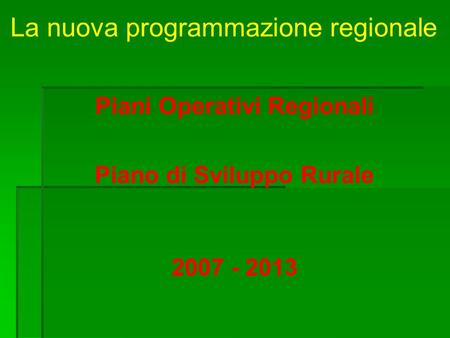La nuova programmazione regionale Piani Operativi Regionali Piano di Sviluppo Rurale 2007 - 2013.