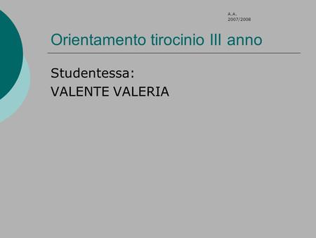 Orientamento tirocinio III anno Studentessa: VALENTE VALERIA A.A. 2007/2008.