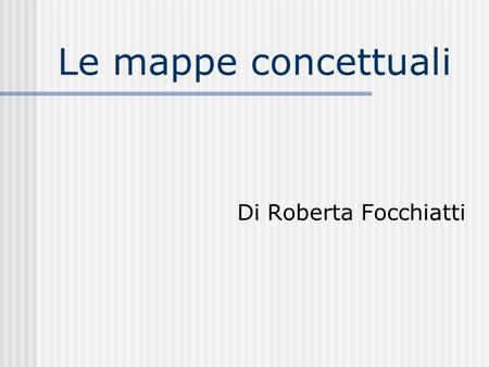 Le mappe concettuali Di Roberta Focchiatti