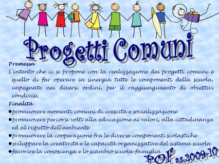 Progetti Comuni POF a.s.2009-10 Premessa L'intento che ci si propone con la realizzazione dei progetti comuni è quello di far operare in sinergia tutte.