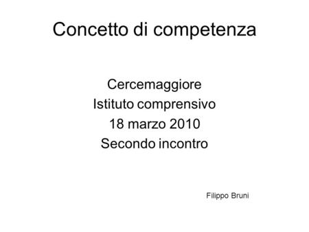Concetto di competenza Cercemaggiore Istituto comprensivo 18 marzo 2010 Secondo incontro Filippo Bruni.
