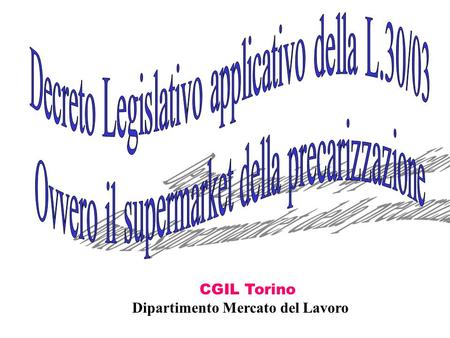 CGIL Torino Dipartimento Mercato del Lavoro. Decreto legislativo applicativo L.30/03 In materia di occupazione e lavoro Art.3. Organizzazione e disciplina.