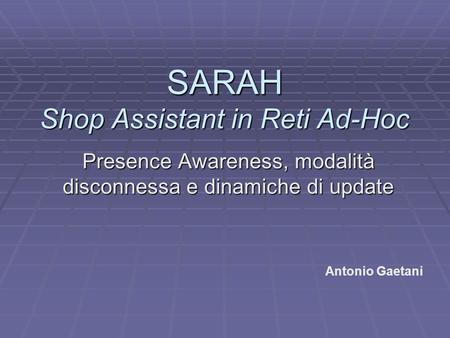 SARAH Shop Assistant in Reti Ad-Hoc Presence Awareness, modalità disconnessa e dinamiche di update Antonio Gaetani.