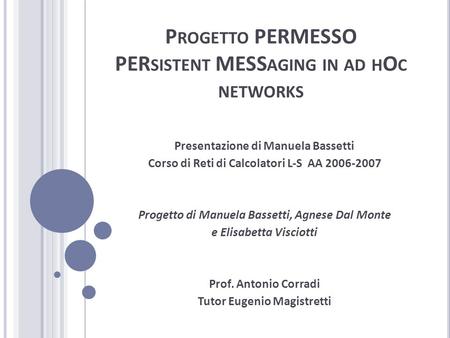 P ROGETTO PERMESSO PER SISTENT MESS AGING IN AD H O C NETWORKS Presentazione di Manuela Bassetti Corso di Reti di Calcolatori L-S AA 2006-2007 Progetto.