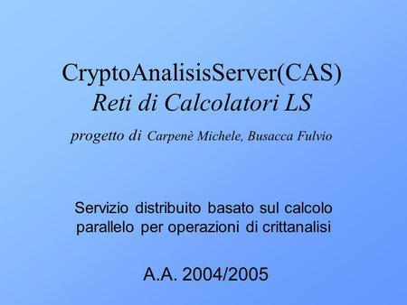 CryptoAnalisisServer(CAS) Reti di Calcolatori LS progetto di Carpenè Michele, Busacca Fulvio Servizio distribuito basato sul calcolo parallelo per operazioni.