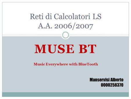 MUSE BT Reti di Calcolatori LS A.A. 2006/2007 Manservisi Alberto 0000258370 Music Everywhere with BlueTooth.