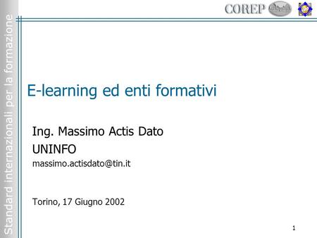 Standard internazionali per la formazione 1 E-learning ed enti formativi Ing. Massimo Actis Dato UNINFO Torino, 17 Giugno 2002.