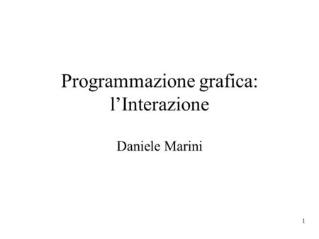 1 Programmazione grafica: lInterazione Daniele Marini.