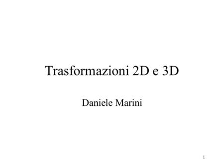 Trasformazioni 2D e 3D Daniele Marini.