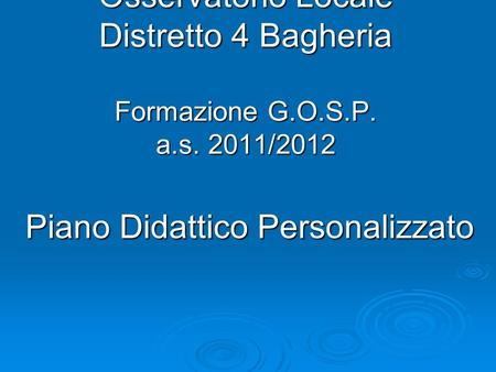 Osservatorio Locale Distretto 4 Bagheria Formazione G.O.S.P. a.s. 2011/2012 Piano Didattico Personalizzato.