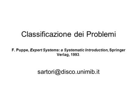Classificazione dei Problemi F. Puppe, Expert Systems: a Systematic Introduction, Springer Verlag, 1993.