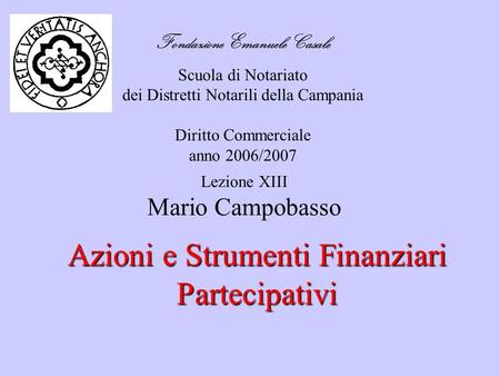 Fondazione Emanuele Casale Scuola di Notariato dei Distretti Notarili della Campania Diritto Commerciale anno 2006/2007 Azioni e Strumenti Finanziari Partecipativi.