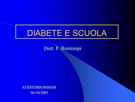 DIABETE E SCUOLA Dott. F. Bontempi AUDITORIUM BAM 06/10/2005.