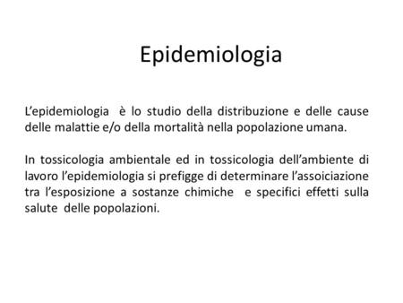 Epidemiologia Lepidemiologia è lo studio della distribuzione e delle cause delle malattie e/o della mortalità nella popolazione umana. In tossicologia.
