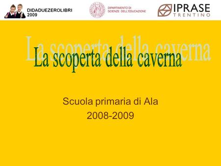 Scuola primaria di Ala 2008-2009 La scoperta della caverna Scuola primaria di Ala 2008-2009.