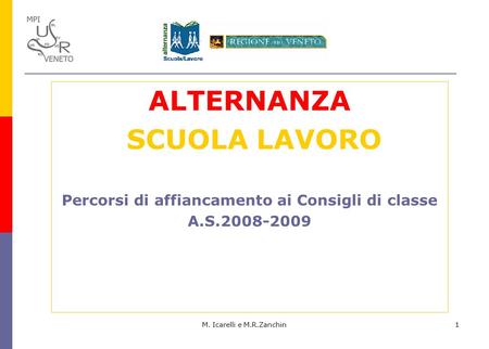 M. Icarelli e M.R.Zanchin1 ALTERNANZA SCUOLA LAVORO Percorsi di affiancamento ai Consigli di classe A.S.2008-2009.