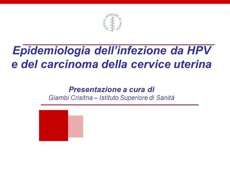 Epidemiologia dell’infezione da HPV e del carcinoma della cervice uterina Presentazione a cura di Giambi Crisitna – Istituto Superiore di Sanità.