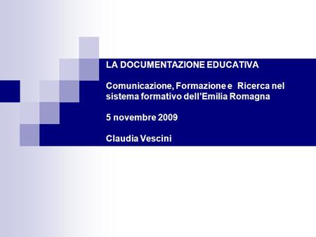 LA DOCUMENTAZIONE EDUCATIVA Comunicazione, Formazione e Ricerca nel sistema formativo dellEmilia Romagna 5 novembre 2009 Claudia Vescini.