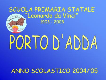 SCUOLA PRIMARIA STATALE ANNO SCOLASTICO 2004/05 1903 - 2003 Leonardo da Vinci.