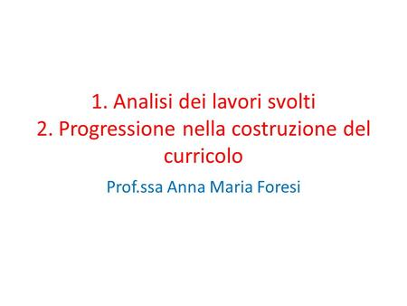 1. Analisi dei lavori svolti 2. Progressione nella costruzione del curricolo Prof.ssa Anna Maria Foresi.
