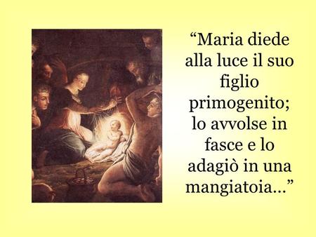 Maria diede alla luce il suo figlio primogenito; lo avvolse in fasce e lo adagiò in una mangiatoia…