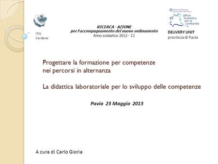 Progettare la formazione per competenze nei percorsi in alternanza La didattica laboratoriale per lo sviluppo delle competenze Pavia 23 Maggio 2013 A cura.