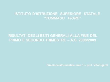 ISTITUTO DISTRUZIONE SUPERIORE STATALE TOMMASO FIORE RISULTATI DEGLI ESITI GENERALI ALLA FINE DEL PRIMO E SECONDO TRIMESTRE – A.S. 2008/2009 Funzione strumentale.