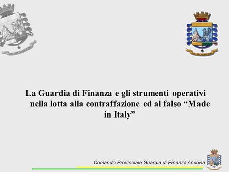 La Guardia di Finanza e gli strumenti operativi nella lotta alla contraffazione ed al falso “Made in Italy” Comando Provinciale Guardia di Finanza Ancona.