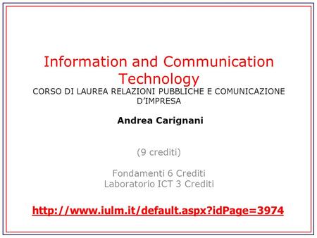 Information and Communication Technology CORSO DI LAUREA RELAZIONI PUBBLICHE E COMUNICAZIONE DIMPRESA Andrea Carignani (9 crediti) Fondamenti 6 Crediti.