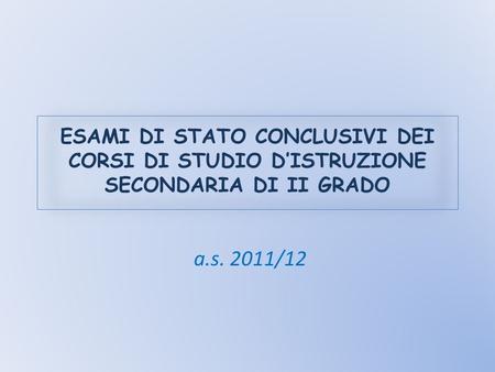 E SAMI DI S TATO CONCLUSIVI DEI CORSI DI STUDIO D I STRUZIONE SECONDARIA DI II GRADO a.s. 2011/12.