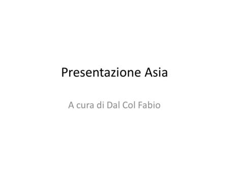 Presentazione Asia A cura di Dal Col Fabio.