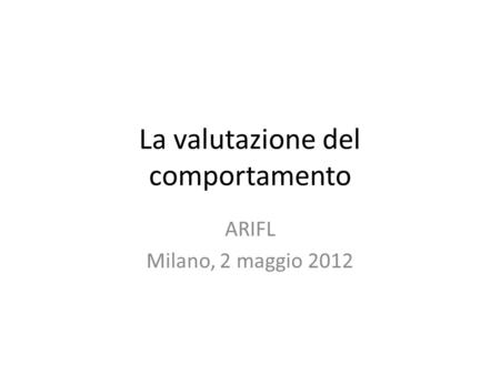 La valutazione del comportamento ARIFL Milano, 2 maggio 2012.