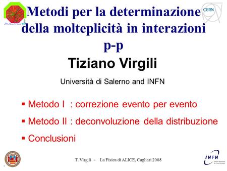 T. Virgili - La Fisica di ALICE, Cagliari 2008 Tiziano Virgili Università di Salerno and INFN Metodo I : correzione evento per evento Metodo II : deconvoluzione.