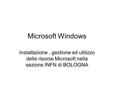 Microsoft Windows Installazione, gestione ed utilizzo delle risorse Microsoft nella sezione INFN di BOLOGNA.