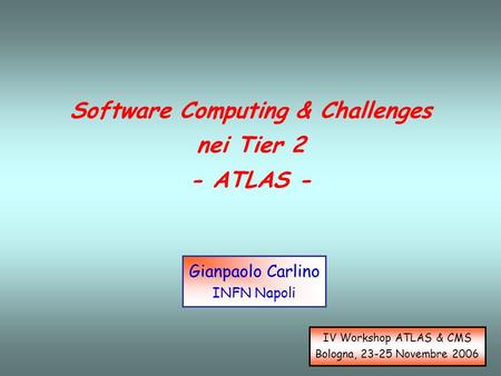 Software Computing & Challenges nei Tier 2 - ATLAS - Gianpaolo Carlino INFN Napoli IV Workshop ATLAS & CMS Bologna, 23-25 Novembre 2006.